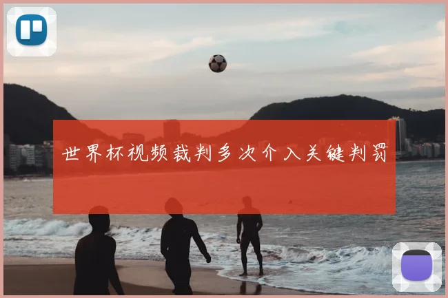 世界杯视频裁判多次介入关键判罚