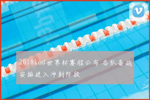 2018kod世界杯赛程公布 各队备战安排进入冲刺阶段