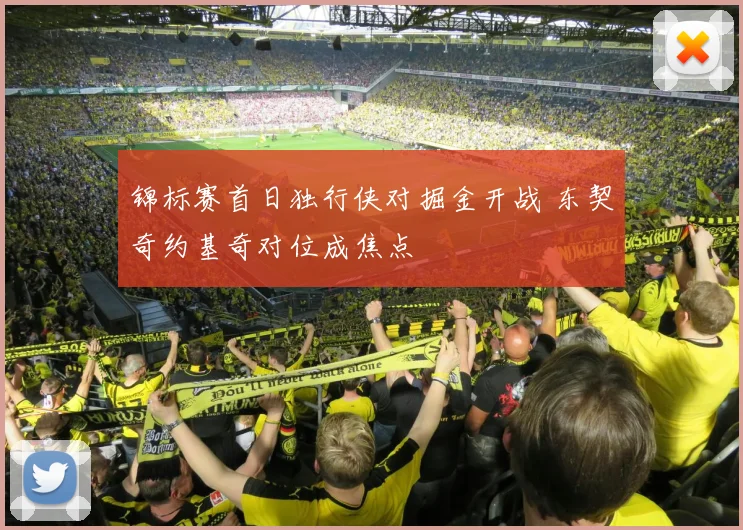 锦标赛首日独行侠对掘金开战 东契奇约基奇对位成焦点
