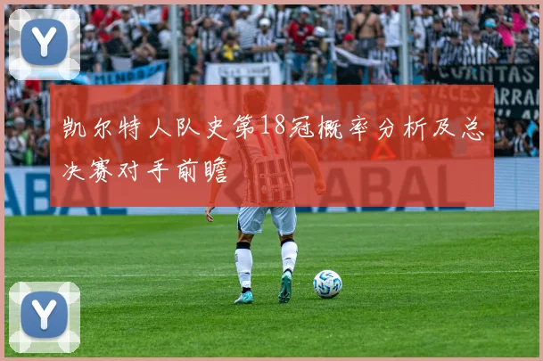 凯尔特人队史第18冠概率分析及总决赛对手前瞻