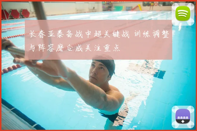长春亚泰备战中超关键战 训练调整与阵容磨合成关注重点