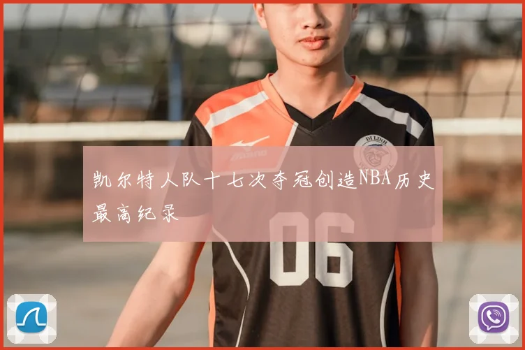 凯尔特人队十七次夺冠创造NBA历史最高纪录