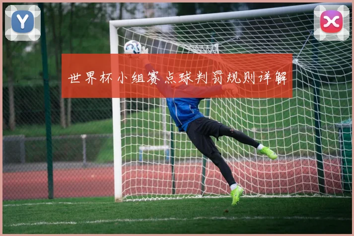 世界杯小组赛点球判罚规则详解