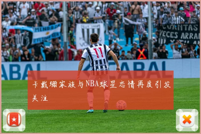 卡戴珊家族与NBA球星恋情再度引发关注