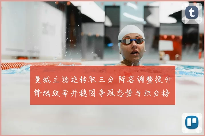 曼城主场逆转取三分 阵容调整提升锋线效率并稳固争冠态势与积分榜位置