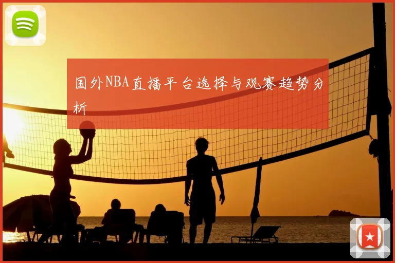 国外NBA直播平台选择与观赛趋势分析