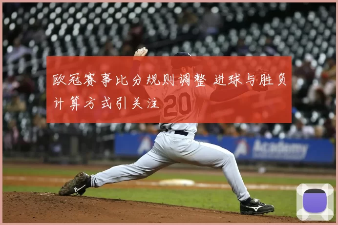 欧冠赛事比分规则调整 进球与胜负计算方式引关注