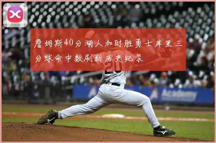 詹姆斯40分湖人加时胜勇士库里三分球命中数刷新历史纪录