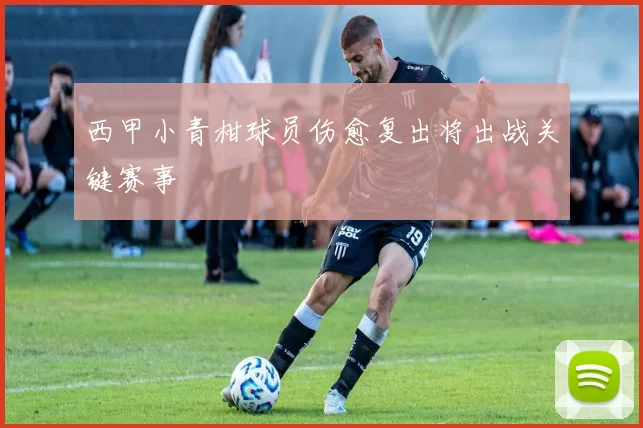 西甲小青柑球员伤愈复出将出战关键赛事