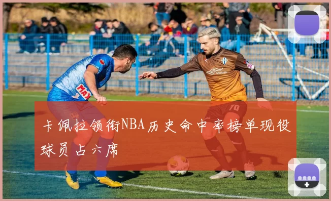 卡佩拉领衔NBA历史命中率榜单现役球员占六席