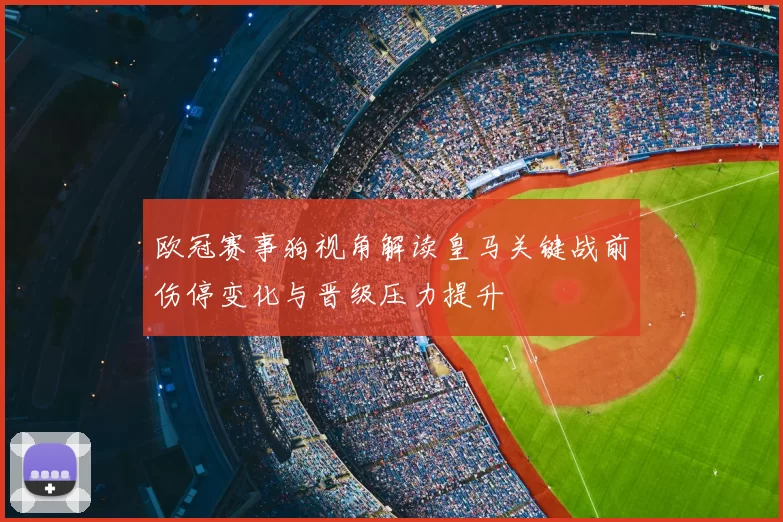 欧冠赛事狗视角解读皇马关键战前伤停变化与晋级压力提升