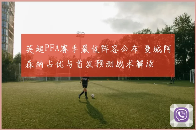 英超PFA赛季最佳阵容公布 曼城阿森纳占优与首发预测战术解读