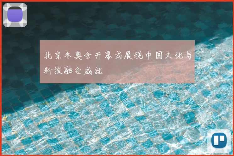 北京冬奥会开幕式展现中国文化与科技融合成就