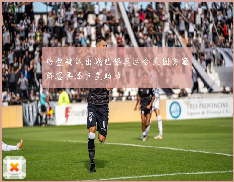 哈登确认出战巴黎奥运会美国男篮阵容再添巨星助力