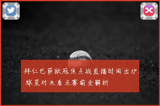 拜仁巴萨欧冠焦点战直播时间出炉 球星对决看点赛前全解析