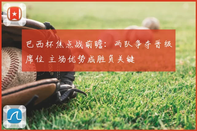 巴西杯焦点战前瞻：两队争夺晋级席位 主场优势成胜负关键