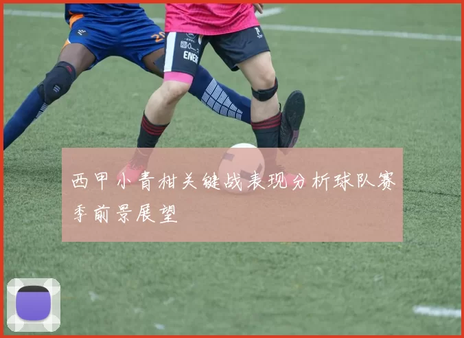 西甲小青柑关键战表现分析球队赛季前景展望