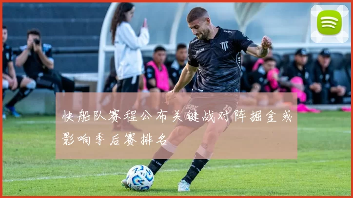 快船队赛程公布关键战对阵掘金或影响季后赛排名