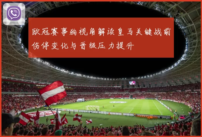 欧冠赛事狗视角解读皇马关键战前伤停变化与晋级压力提升