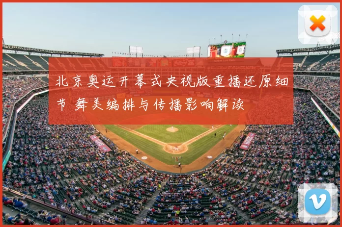 北京奥运开幕式央视版重播还原细节 舞美编排与传播影响解读