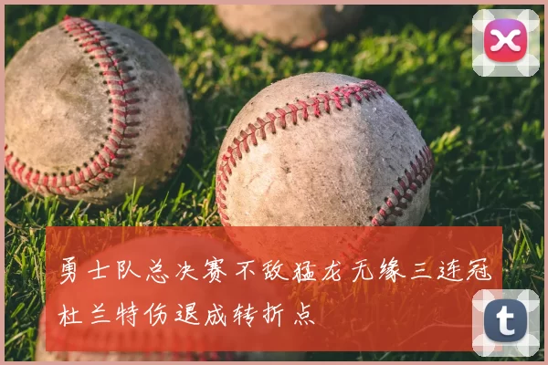 勇士队总决赛不敌猛龙无缘三连冠杜兰特伤退成转折点