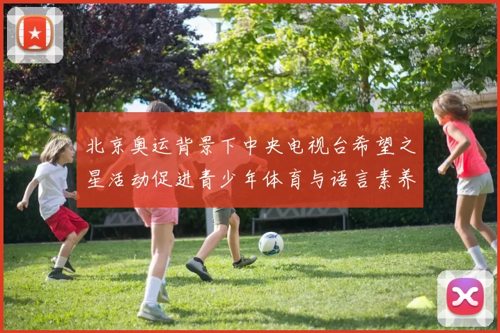 北京奥运背景下中央电视台希望之星活动促进青少年体育与语言素养提升