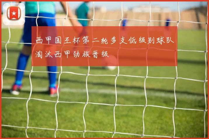 西甲国王杯第二轮多支低级别球队淘汰西甲劲旅晋级