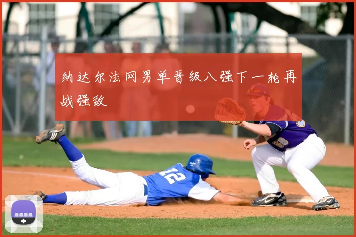 纳达尔法网男单晋级八强下一轮再战强敌