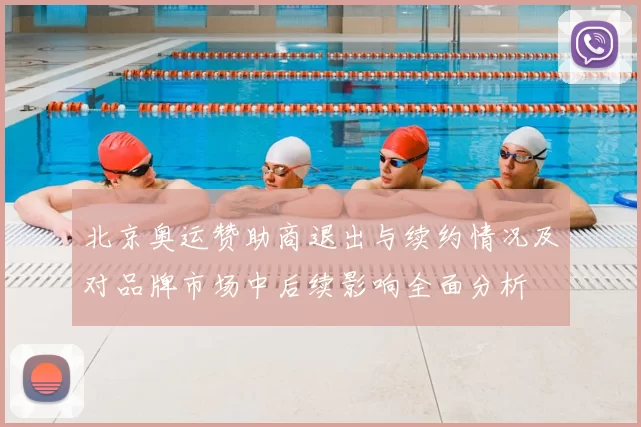 北京奥运赞助商退出与续约情况及对品牌市场中后续影响全面分析